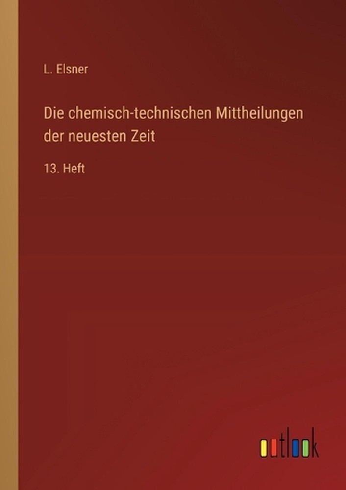 Die chemisch-technischen Mittheilungen der neuesten Zeit: 13. Heft by L. Elsner