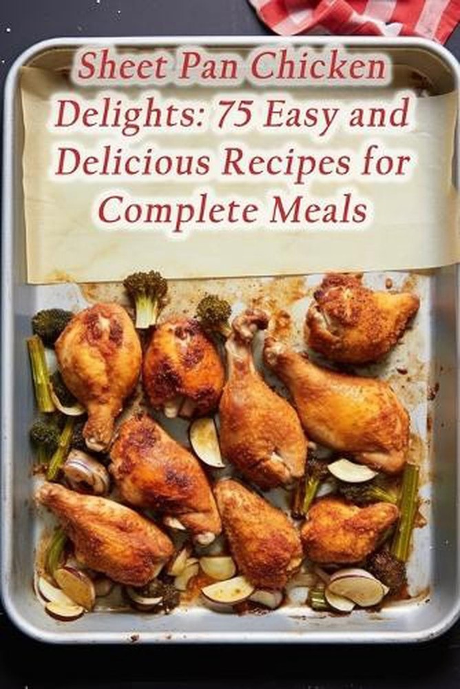 Sheet Pan Chicken Delights: 75 Easy and Delicious Recipes for Complete Meals by