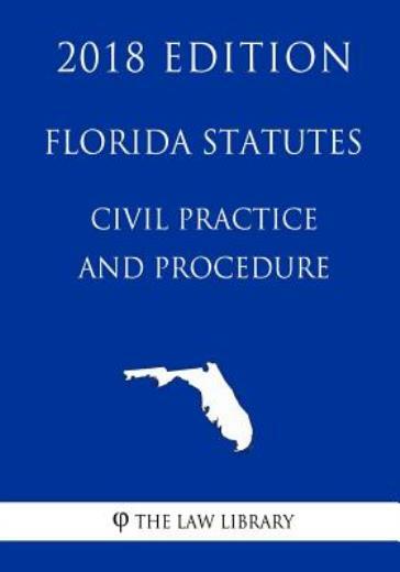 Florida Statutes - Civil Practice And Procedure (2018 Edition)