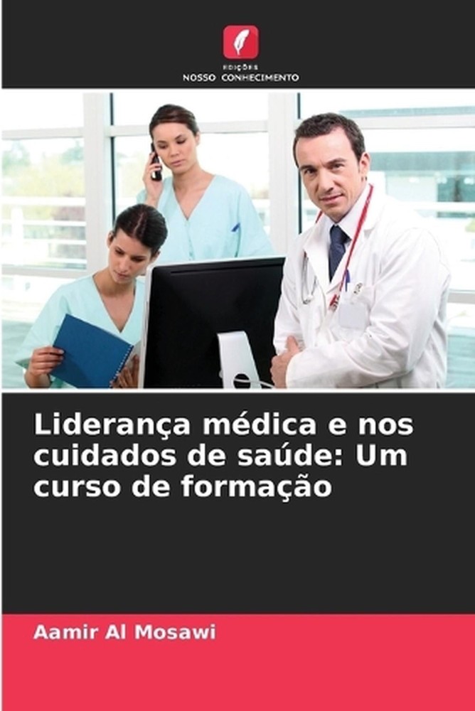 Liderana mdica e nos cuidados de sade: Um curso de forma??o by Aamir Al Mosawi (