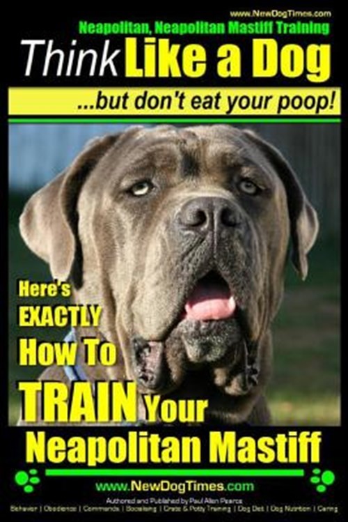 Neapolitan Mastiff Training : Think Like a Dog but Don't Eat Your Poop! Here'...