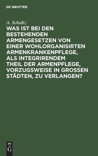 A Schultz Was Ist Bei Den Bestehenden Armengesetzen Von Einer Wohlorg (Hardback)