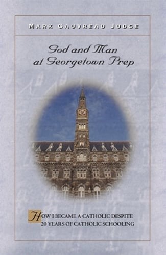 God and Man at Georgetown Prep: How I Became a Catholic Despite 20 Years of