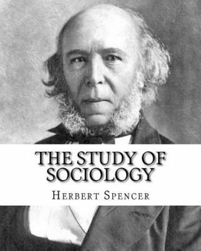 The Study of Sociology, By: Herbert Spencer: Herbert Spencer (27 April 1820 – 8