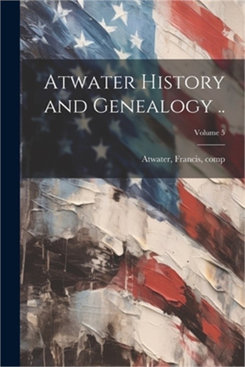 Atwater History and Genealogy ..; Volume 5 (Paperback or Softback)