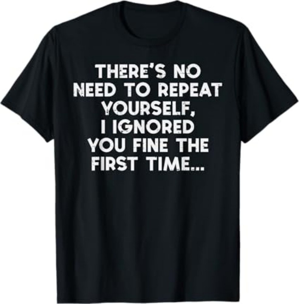 No Need Repeat Yourself I Ignored You Funny Saying Women Men T-Shirt