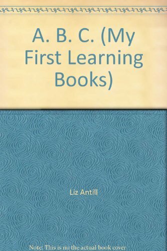 A. B. C. (My First Learning Books) By Liz Antill