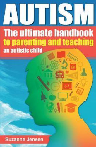 Autism : The Ultimate Handbook to Parenting and Teaching an Autistic Child, P...