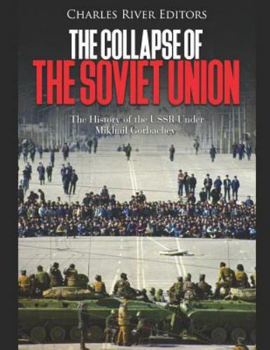 The Collapse of the Soviet Union: The History of the USSR Under Mikhail Gorba...