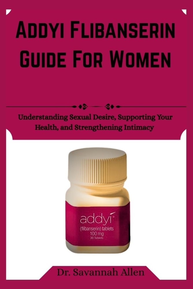 Addyi flibanserin Guide For Women: Understanding Sexual Desire, Supporting Your