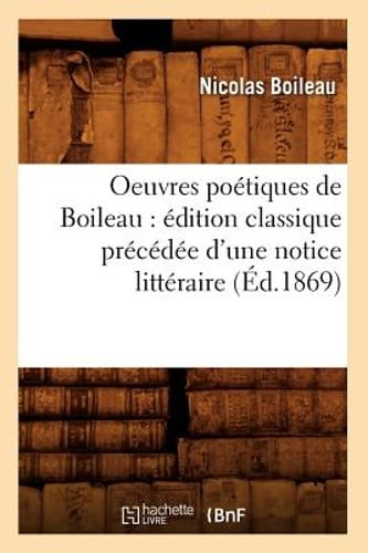 Oeuvres Poétiques de Boileau: Édition Classique Précédée d'Une Notice Litt