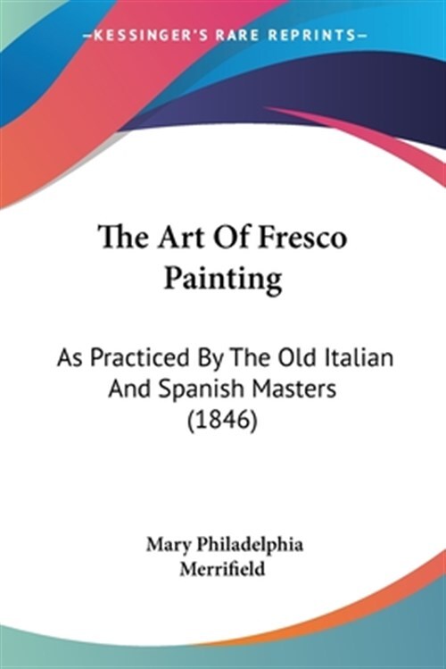 Art Of Fresco Painting : As Practiced by the Old Italian and Spanish Masters,...
