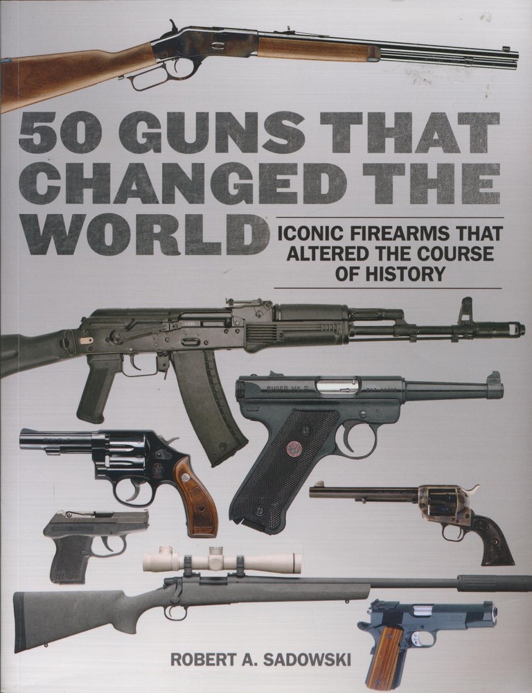 50 Guns That Changed the World Iconic Firearms That Altered history RA Sadowski