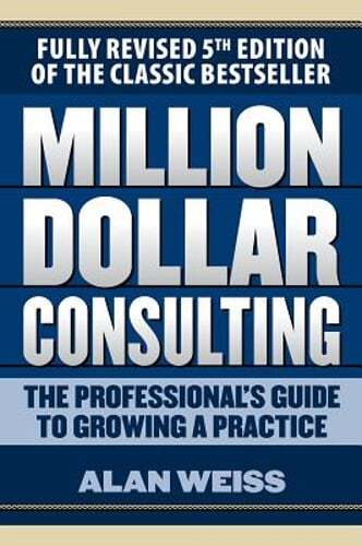 Million Dollar Consulting: The Professional's Guide to Growing a Practice, Fifth