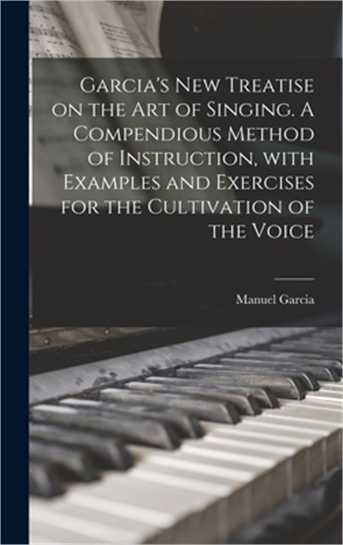 Garcia's New Treatise on the Art of Singing. A Compendious Method of Instruction