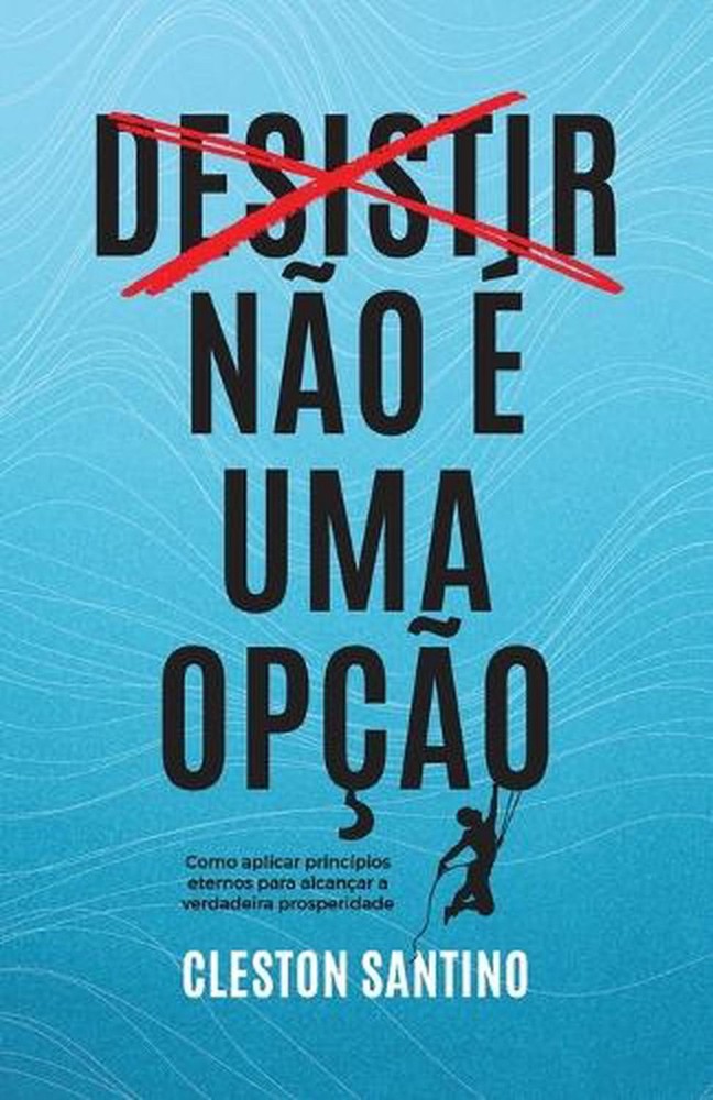 Desistir no uma opo: Como aplicar princ?pios eternos para alcan?ar a verdadeira