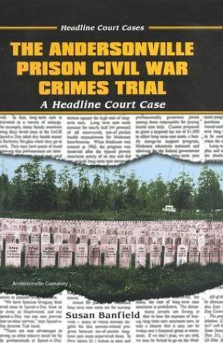 The Andersonville Prison Civil War Crimes Trial: A Headline Court Case (Headline