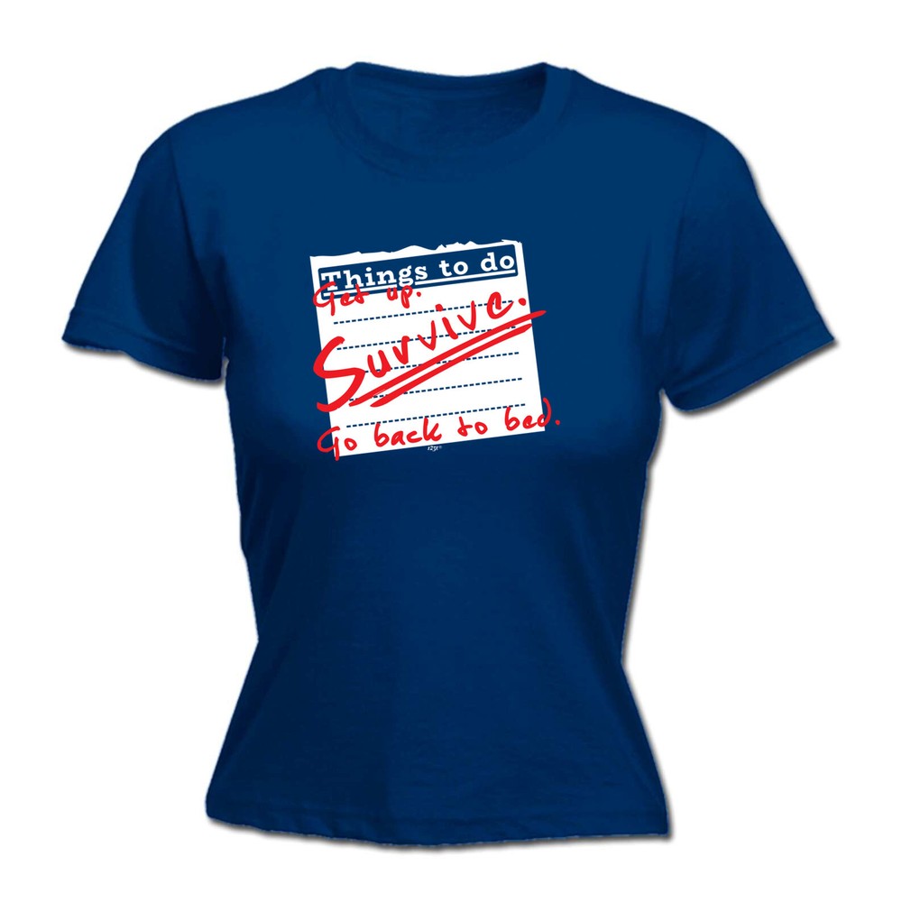 Thing To Do Get Up Survive Go Back Bed - Womens T Shirt Funny T-Shirt Novelty