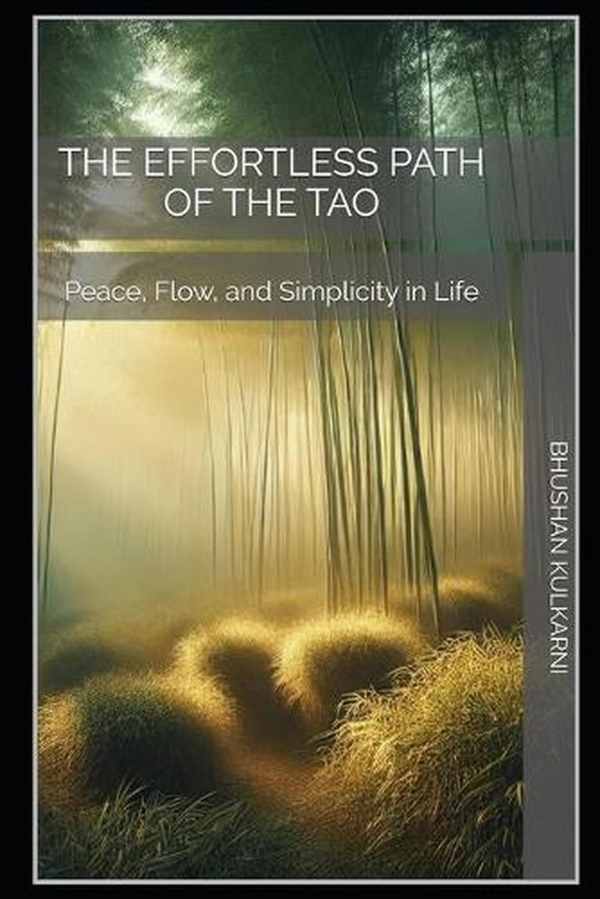 The Effortless Path of the Tao: Peace, Flow, and Simplicity in Life by Bhushan K