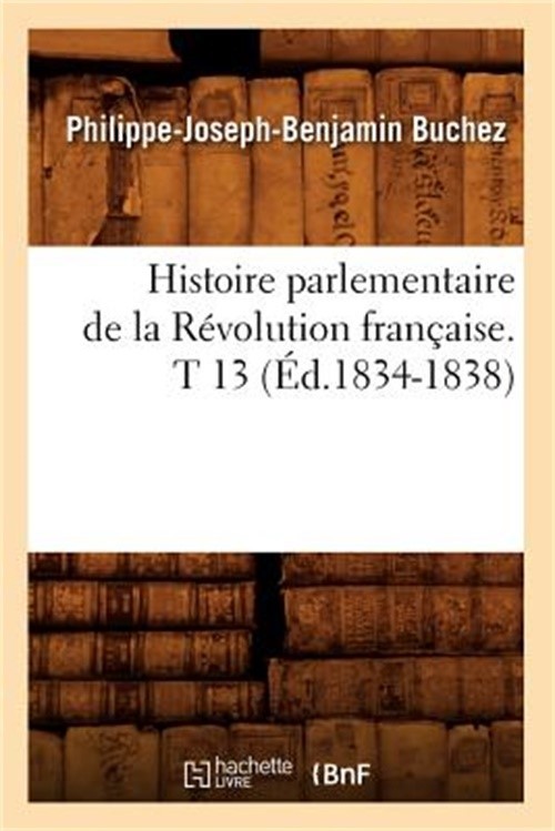Histoire Parlementaire de la R�volution Fran�aise. T 13 (�d.1834-1838) (Paperbac