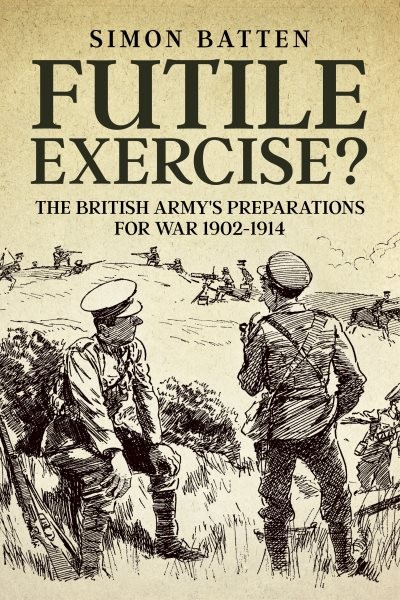 Futile Exercise? : The British Army's Preparations for War 1902-1914, Paperba...