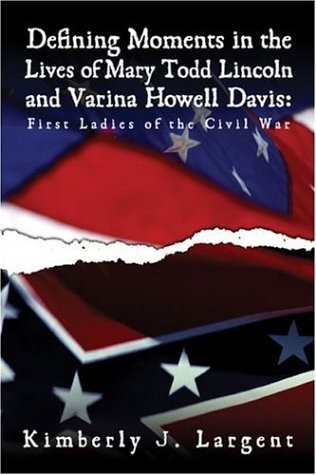 Defining Moments in the Lives of Mary Todd Lincoln And Varina Howell Davis: ...