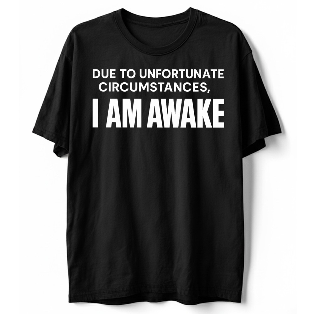 Due To Unfortunate Circumstances I Am Awake Funny Sarcastic T-Shirt, Humor Tee