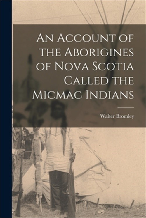 An Account of the Aborigines of Nova Scotia Called the Micmac Indians [microform