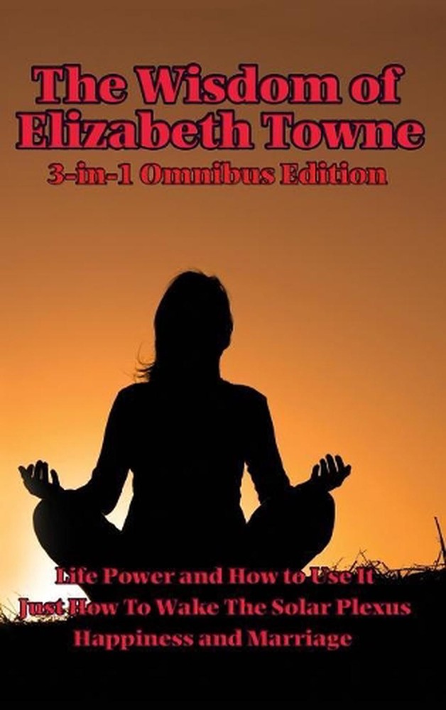 The Wisdom of Elizabeth Towne: Life Power and How to Use It, Just How to Wake th