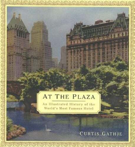 At the Plaza: An Illustrated History of the World's Most Famous Hotel by Gathje