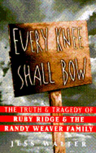 Every Knee Shall Bow: The Truth and Tragedy of Ruby Ridge and the Randy Weaver