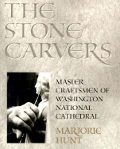 The Stone Carvers: Master Craftsmen of Washington National Cathedral by Hunt