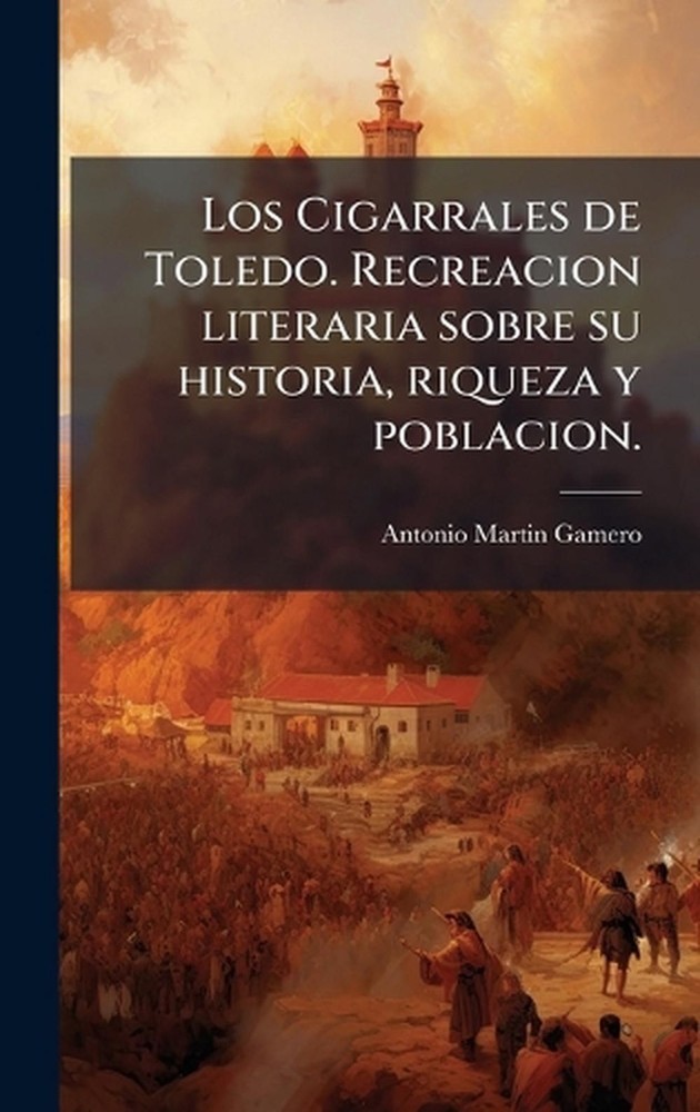 Los Cigarrales de Toledo. Recreacion literaria sobre su historia, riqueza y pobl