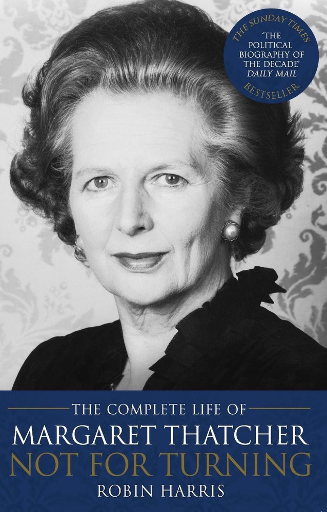 Not for Turning: The Complete Life of Margaret Thatcher by Robin Harris (English