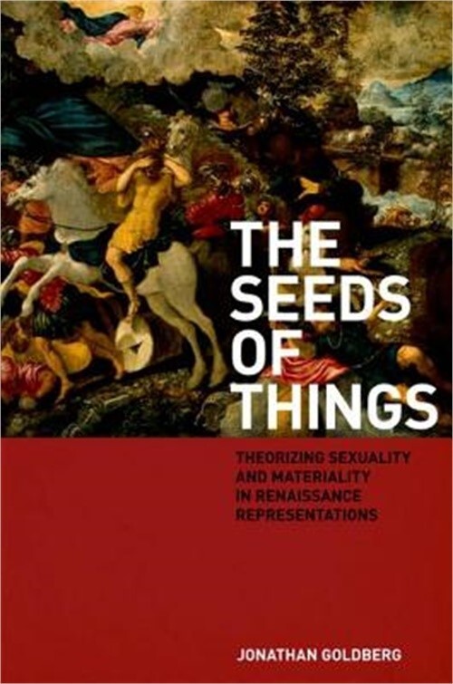 The Seeds of Things: Theorizing Sexuality and Materiality in Renaissance Represe
