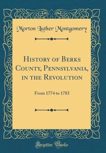 History of Berks County, Pennsylvania, in the Revolution: From 1774 to 1783