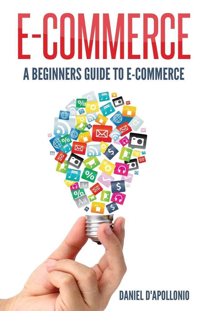 E-Commerce a Beginners Guide to E-Commerce (Business, Money, Passive Income, E-C