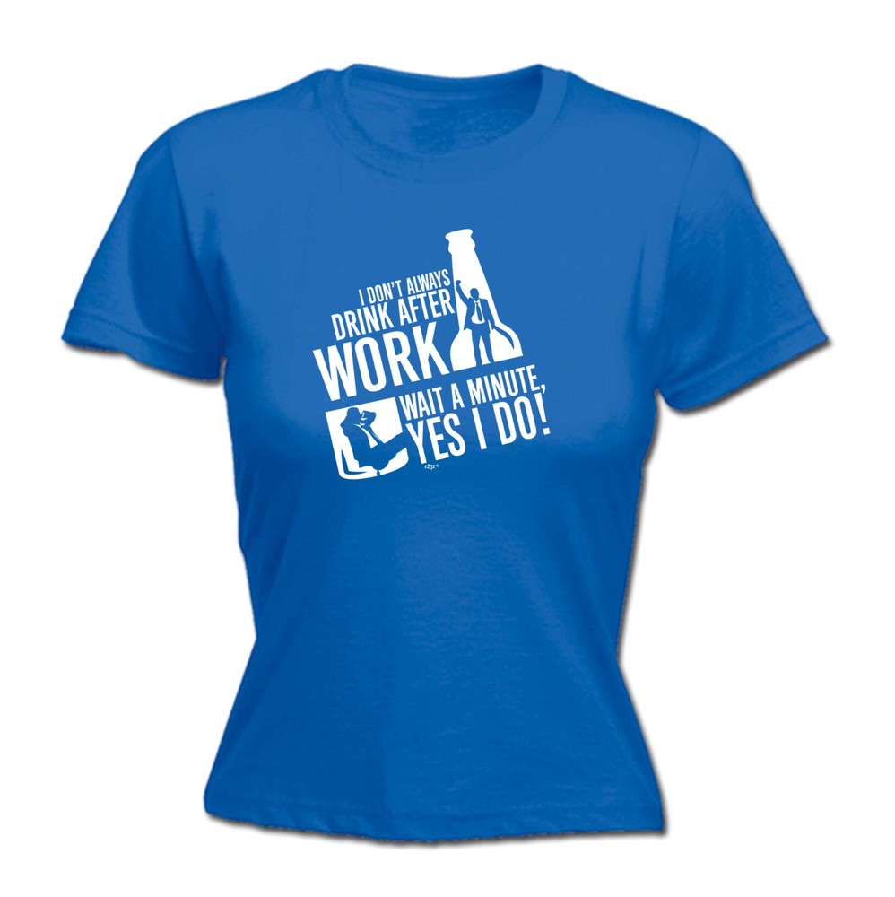 Dont Always Drink After Work - Womens T Shirt Funny T-Shirt Novelty gift tshirt
