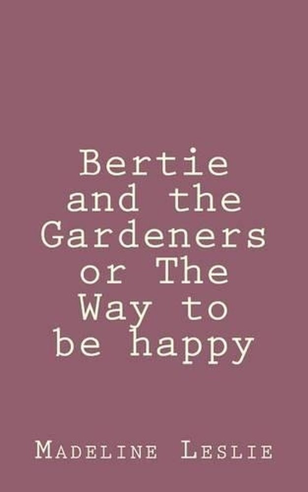 Bertie and the Gardeners or The Way to be happy by Madeline Leslie (English) Pap