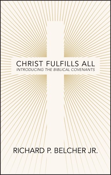 Christ Fulfills All : Introducing the Biblical Covenants, Paperback by Belche...