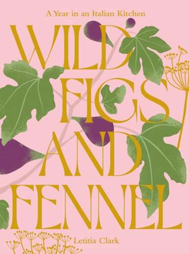 Discover Italian Cuisine with Letitia Clark's Wild Figs and Fennel A Year in an Italian Kitchen