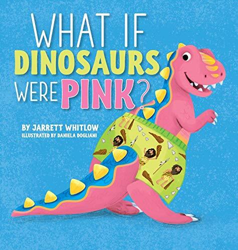 What If Dinosaurs Were Pink by Jarrett Whitlow
