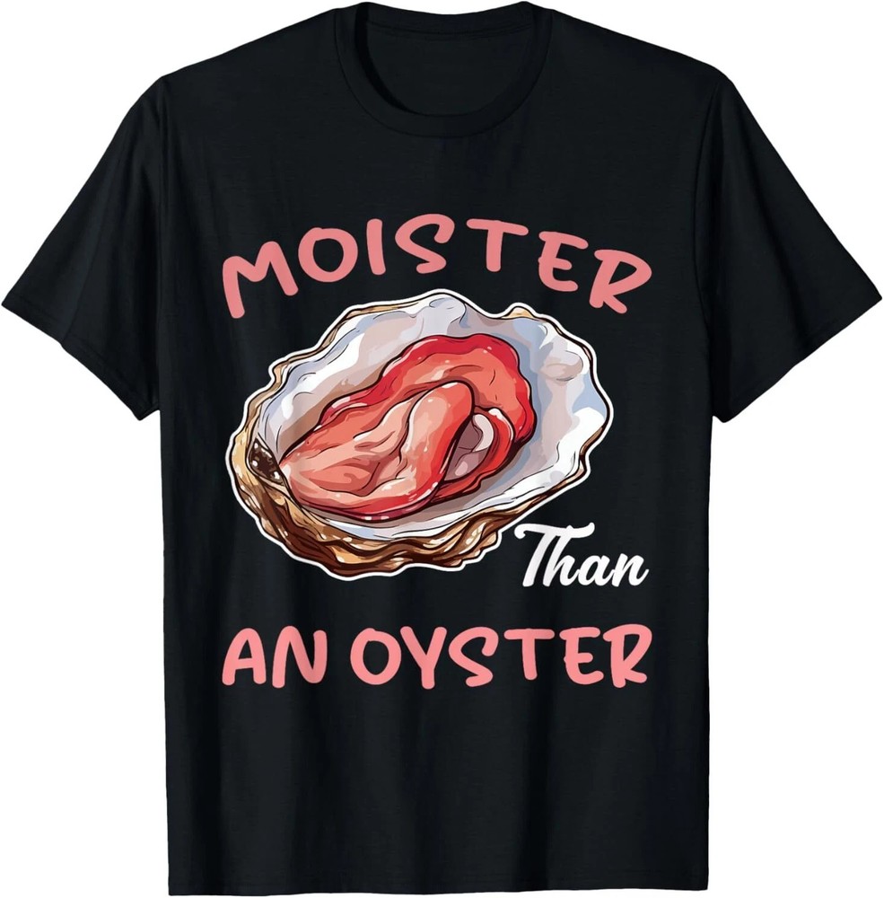 Moister Than An Oyster Funny Inappropriate Adult Humor T-Shirt