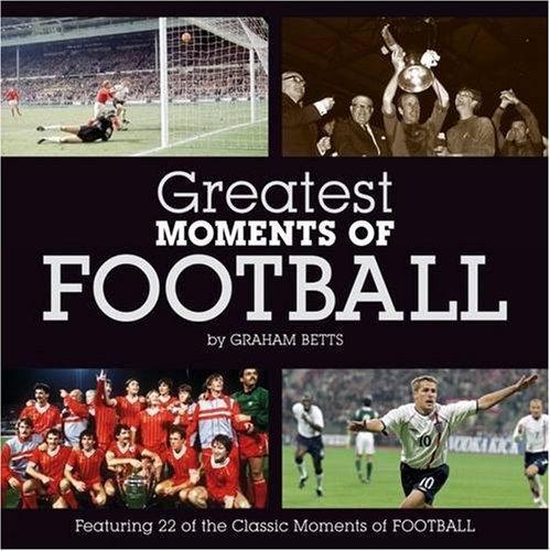 Greatest Moments of Football By Graham Betts