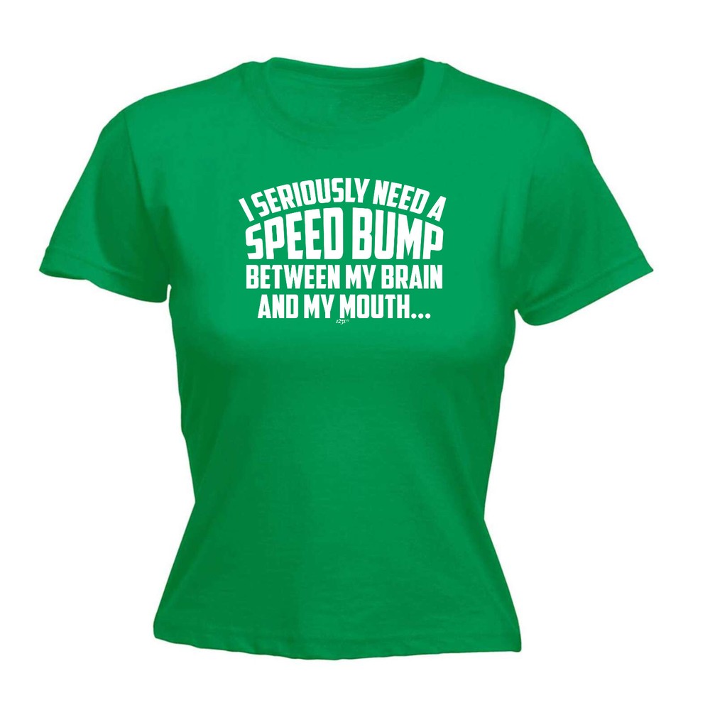 Seriously Need A Speed Bump Between My Brain And - Womens T Shirt Funny T-Shirt