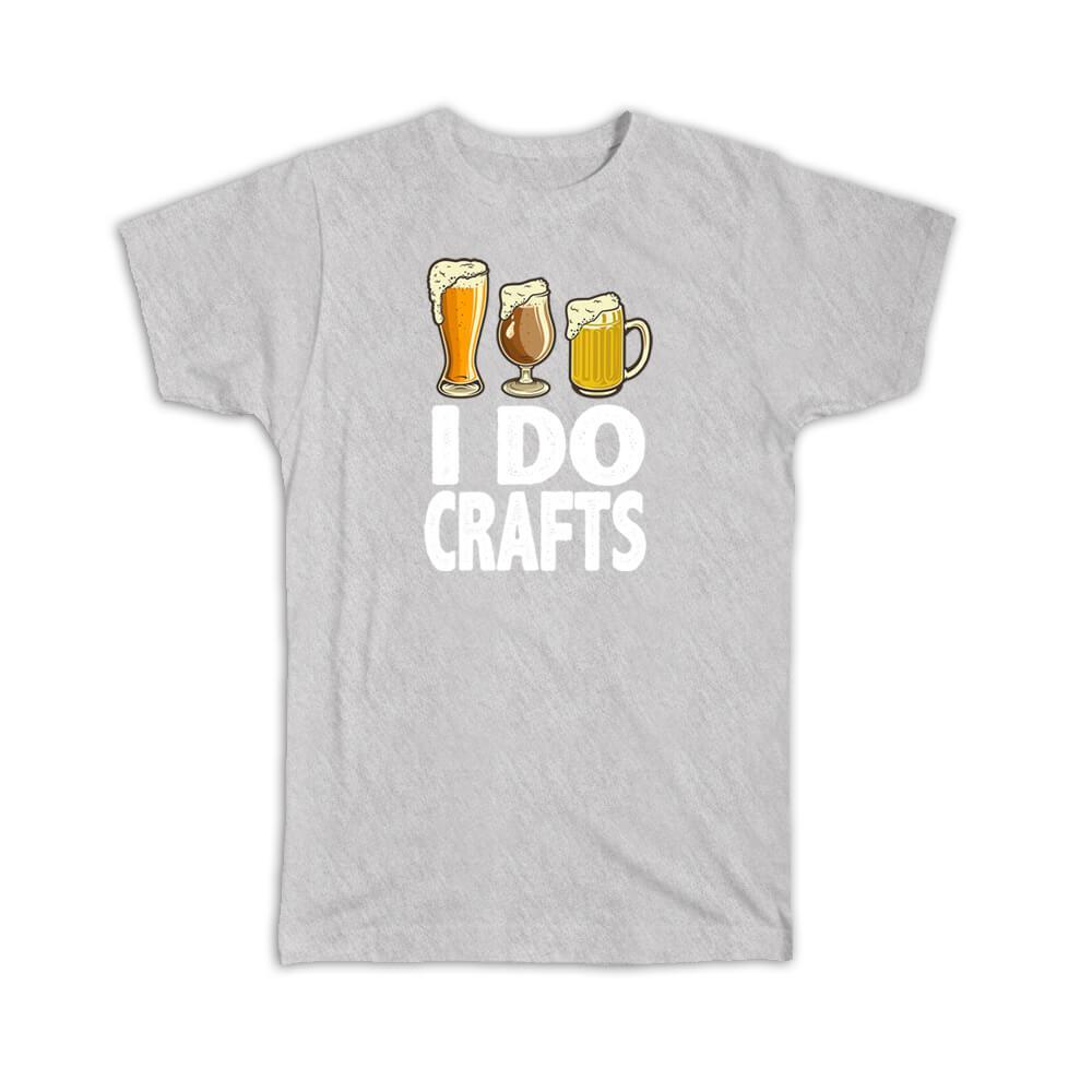 Gift T-Shirt : I Do Crafts For Craft Beer Maker Drink Lover Drinking Alcohol