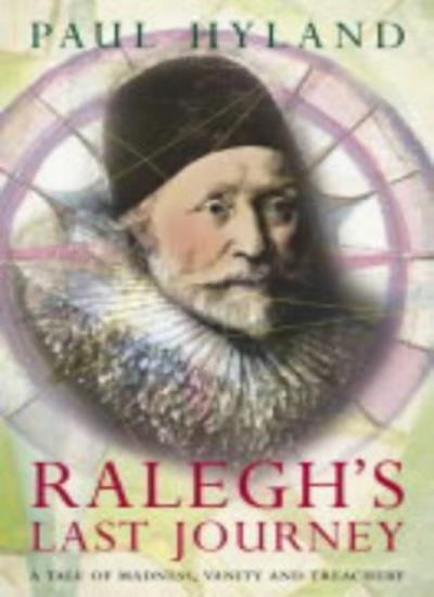 Ralegh's Last Journey: A Tale of Madness, Vanity and Treachery B
