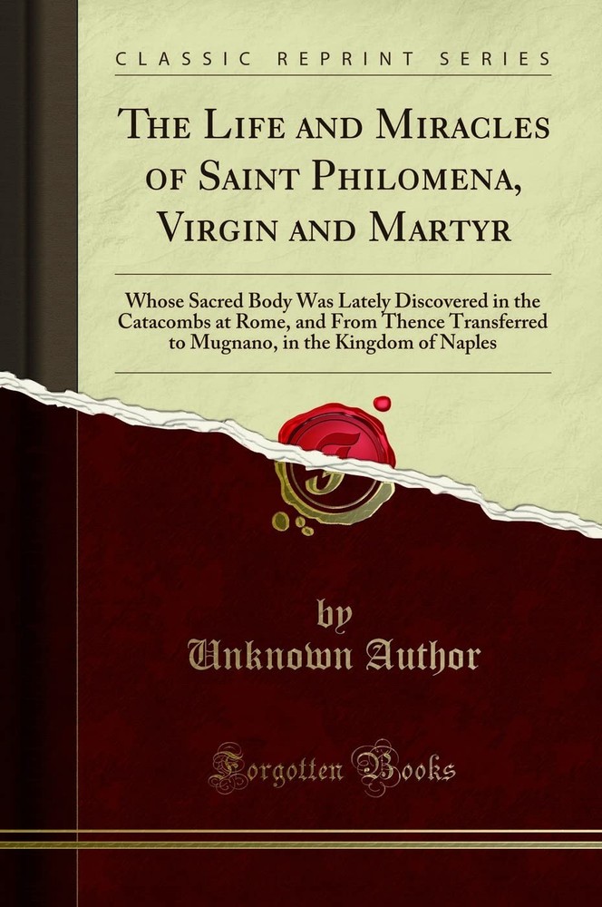 The Life and Miracles of Saint Philomena, Virgin and Martyr: Whose Sacred Bo...