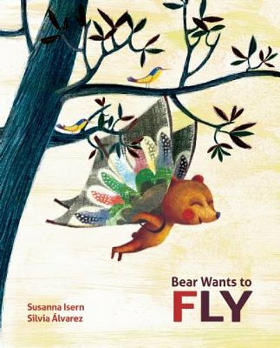 Bear Wants to Fly by Susanna Isern: New