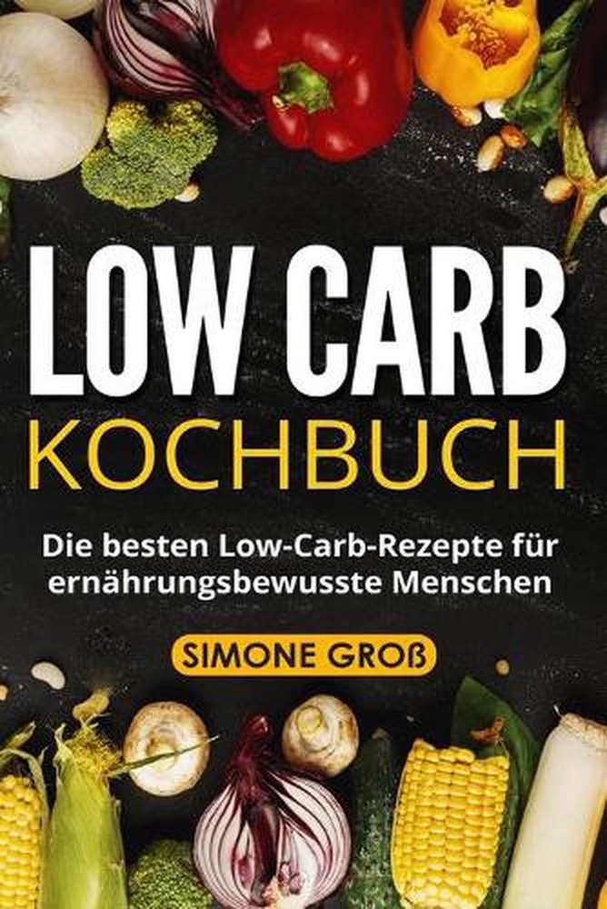 Low Carb Kochbuch: Die besten Low-Carb-Rezepte f?r ern?hrungsbewusste Menschen.